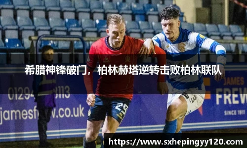 希腊神锋破门，柏林赫塔逆转击败柏林联队